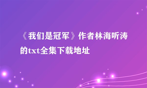 《我们是冠军》作者林海听涛的txt全集下载地址