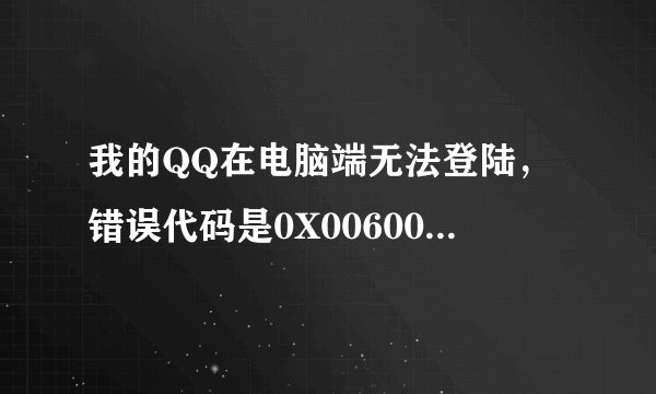 我的QQ在电脑端无法登陆，错误代码是0X006000d，用其他号码可以，而我的却不可以，怎么回事，求解