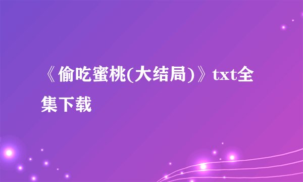 《偷吃蜜桃(大结局)》txt全集下载
