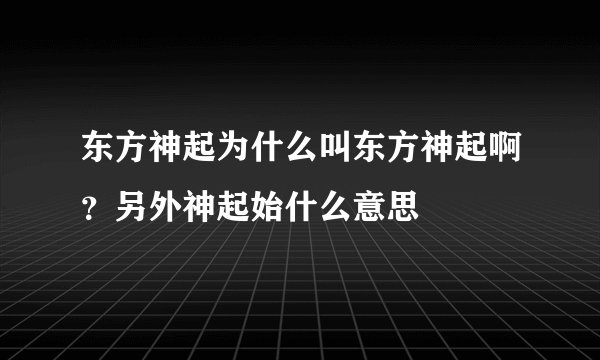 东方神起为什么叫东方神起啊？另外神起始什么意思