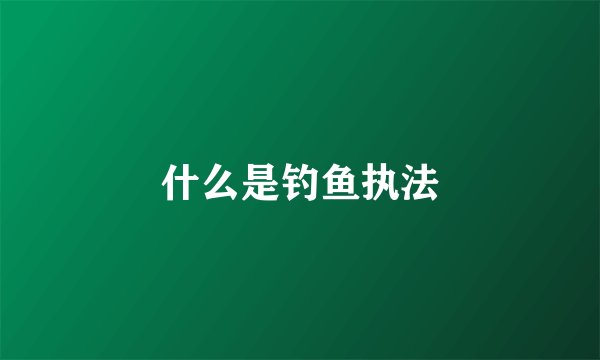 什么是钓鱼执法