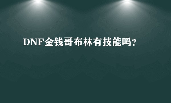 DNF金钱哥布林有技能吗？