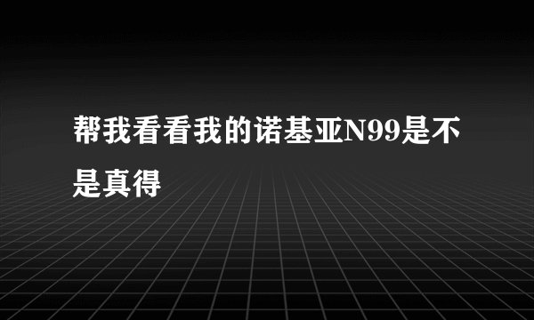 帮我看看我的诺基亚N99是不是真得
