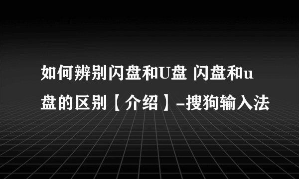 如何辨别闪盘和U盘 闪盘和u盘的区别【介绍】-搜狗输入法