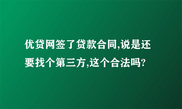 优贷网签了贷款合同,说是还要找个第三方,这个合法吗?