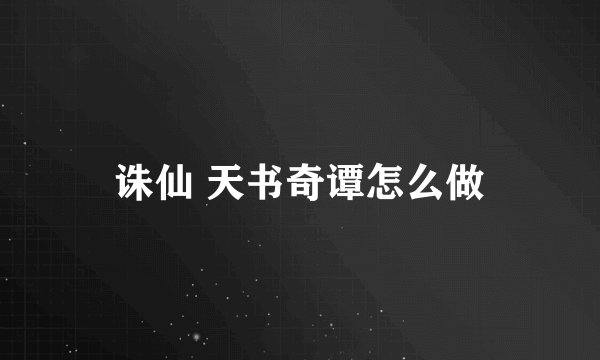 诛仙 天书奇谭怎么做