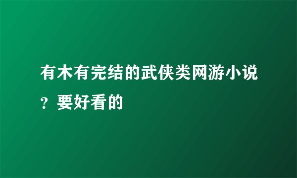 有木有完结的武侠类网游小说？要好看的