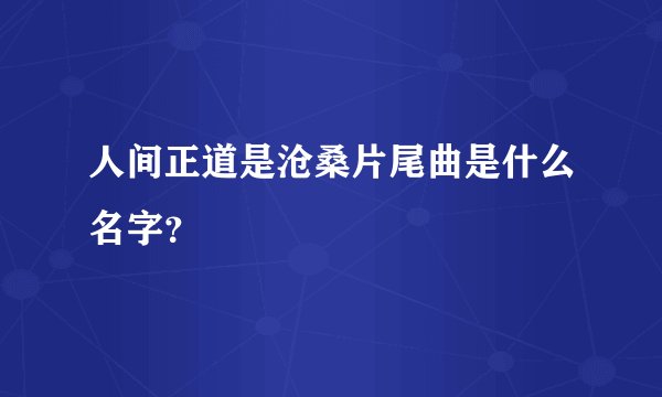 人间正道是沧桑片尾曲是什么名字？