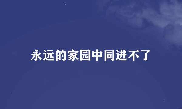 永远的家园中同进不了