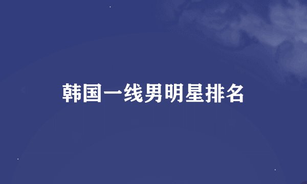 韩国一线男明星排名