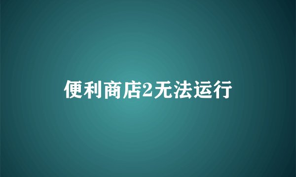 便利商店2无法运行