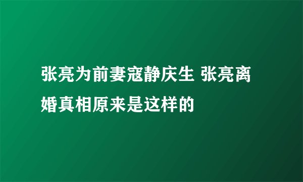 张亮为前妻寇静庆生 张亮离婚真相原来是这样的