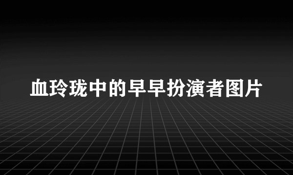 血玲珑中的早早扮演者图片