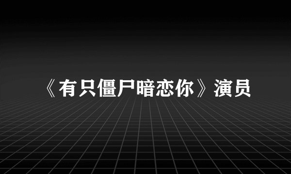 《有只僵尸暗恋你》演员