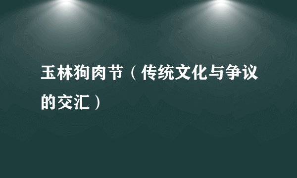 玉林狗肉节（传统文化与争议的交汇）