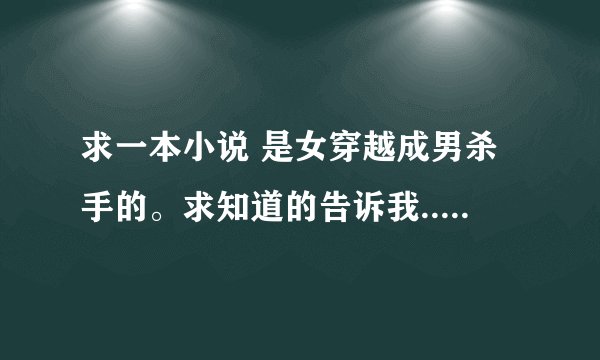 求一本小说 是女穿越成男杀手的。求知道的告诉我.....