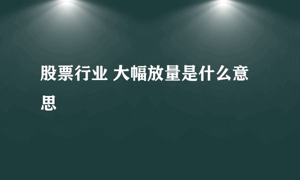 股票行业 大幅放量是什么意思
