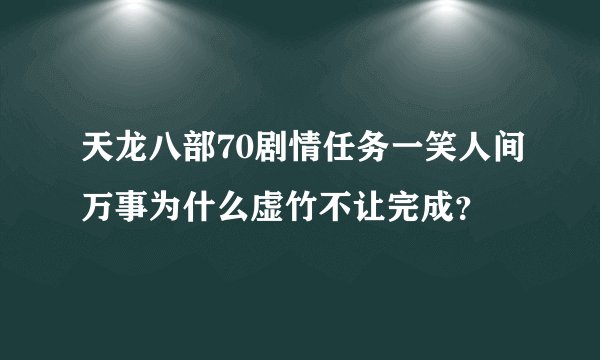 天龙八部70剧情任务一笑人间万事为什么虚竹不让完成？