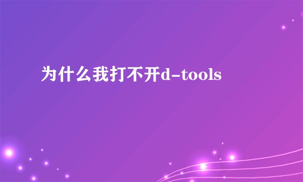 为什么我打不开d-tools