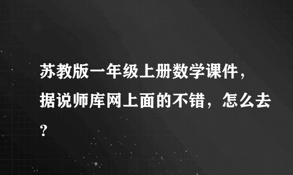 苏教版一年级上册数学课件，据说师库网上面的不错，怎么去？