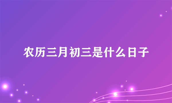 农历三月初三是什么日子