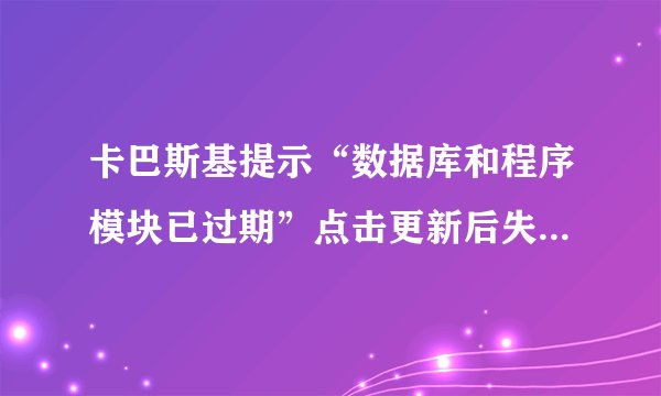 卡巴斯基提示“数据库和程序模块已过期”点击更新后失败,怎么办?