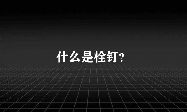 什么是栓钉？