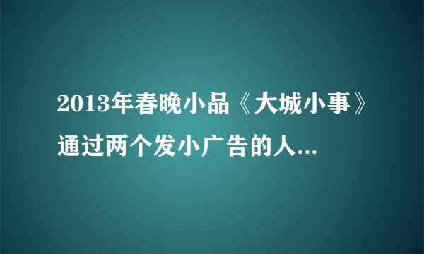 2013年春晚小品《大城小事》通过两个发小广告的人遇到的偶然性矛盾事件，在给人带来欢乐的同时，也揭示了