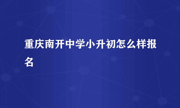 重庆南开中学小升初怎么样报名