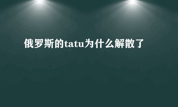 俄罗斯的tatu为什么解散了