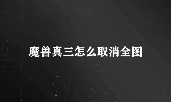 魔兽真三怎么取消全图
