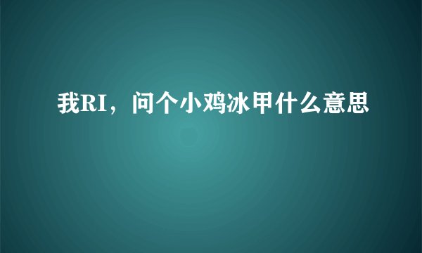 我RI，问个小鸡冰甲什么意思