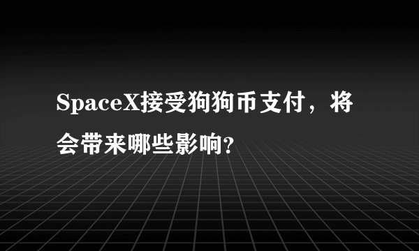 SpaceX接受狗狗币支付，将会带来哪些影响？