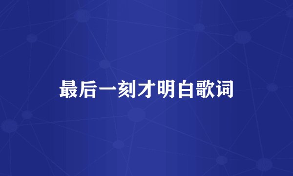 最后一刻才明白歌词
