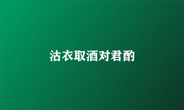 沽衣取酒对君酌