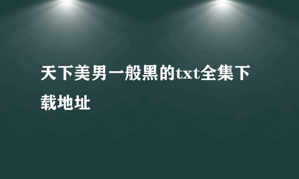 天下美男一般黑的txt全集下载地址