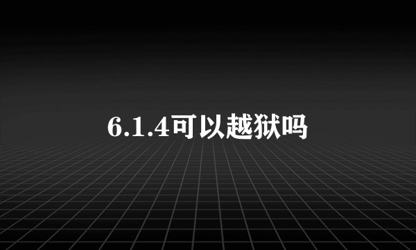 6.1.4可以越狱吗