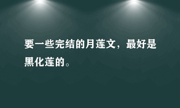 要一些完结的月莲文，最好是黑化莲的。