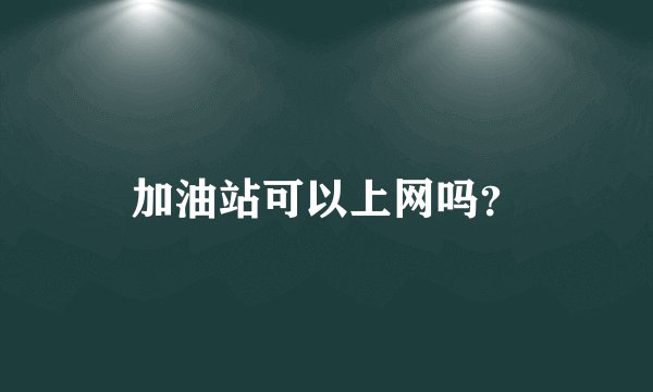 加油站可以上网吗？