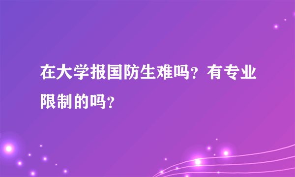 在大学报国防生难吗？有专业限制的吗？