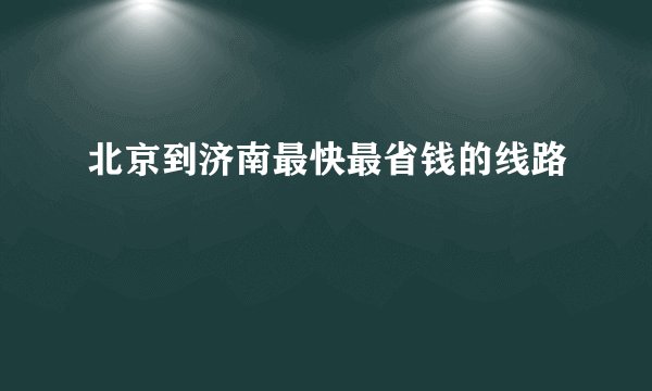 北京到济南最快最省钱的线路