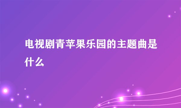 电视剧青苹果乐园的主题曲是什么