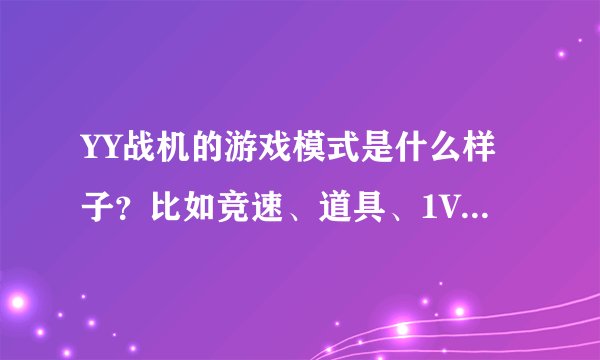 YY战机的游戏模式是什么样子？比如竞速、道具、1V1、组队、混战等等！