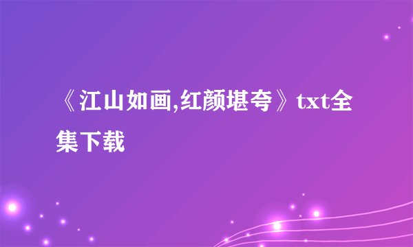 《江山如画,红颜堪夸》txt全集下载