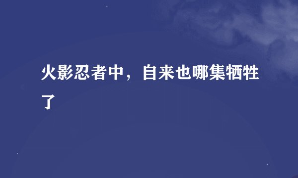 火影忍者中，自来也哪集牺牲了