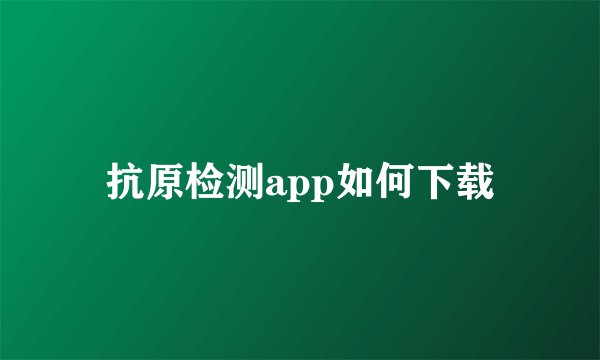 抗原检测app如何下载
