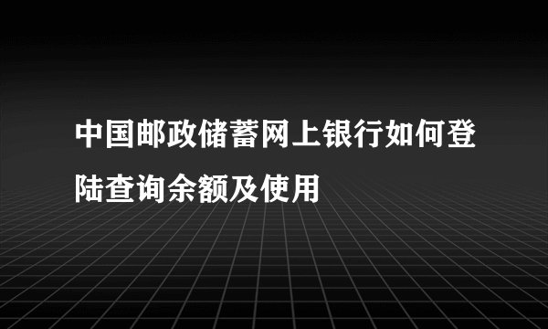 中国邮政储蓄网上银行如何登陆查询余额及使用