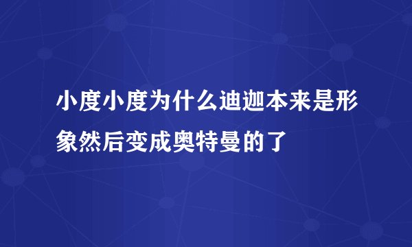 小度小度为什么迪迦本来是形象然后变成奥特曼的了
