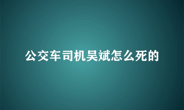 公交车司机吴斌怎么死的