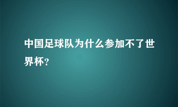中国足球队为什么参加不了世界杯？